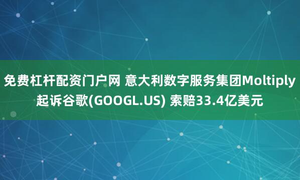 免费杠杆配资门户网 意大利数字服务集团Moltiply起诉谷歌(GOOGL.US) 索赔33.4亿美元