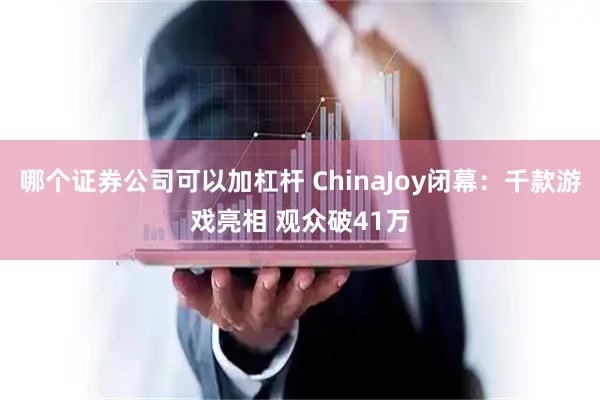 哪个证券公司可以加杠杆 ChinaJoy闭幕：千款游戏亮相 观众破41万