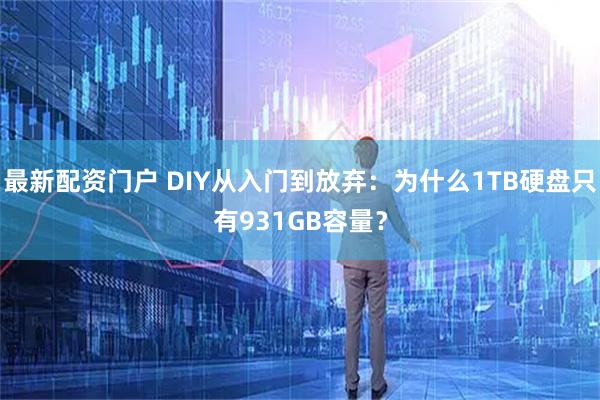 最新配资门户 DIY从入门到放弃：为什么1TB硬盘只有931GB容量？
